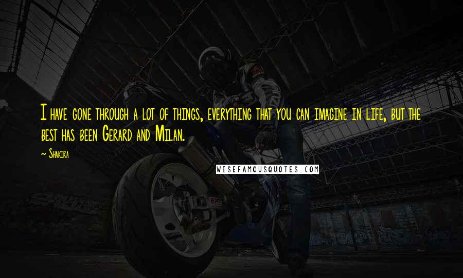 Shakira Quotes: I have gone through a lot of things, everything that you can imagine in life, but the best has been Gerard and Milan.