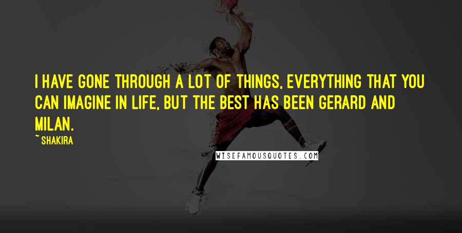 Shakira Quotes: I have gone through a lot of things, everything that you can imagine in life, but the best has been Gerard and Milan.