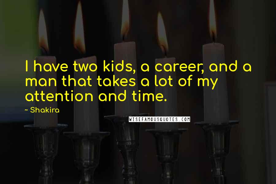 Shakira Quotes: I have two kids, a career, and a man that takes a lot of my attention and time.