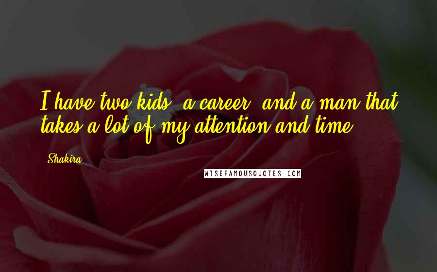 Shakira Quotes: I have two kids, a career, and a man that takes a lot of my attention and time.