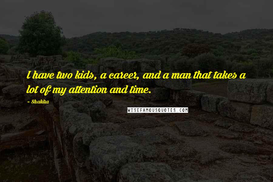 Shakira Quotes: I have two kids, a career, and a man that takes a lot of my attention and time.
