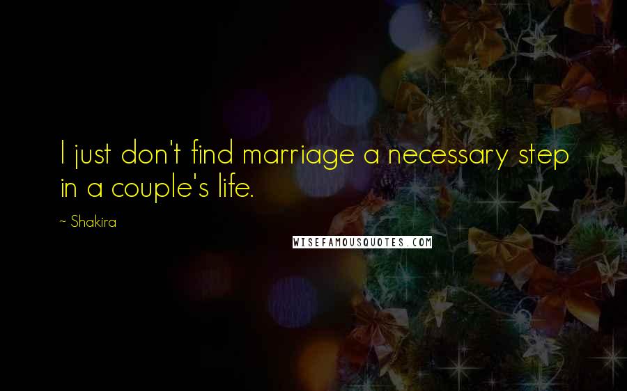 Shakira Quotes: I just don't find marriage a necessary step in a couple's life.