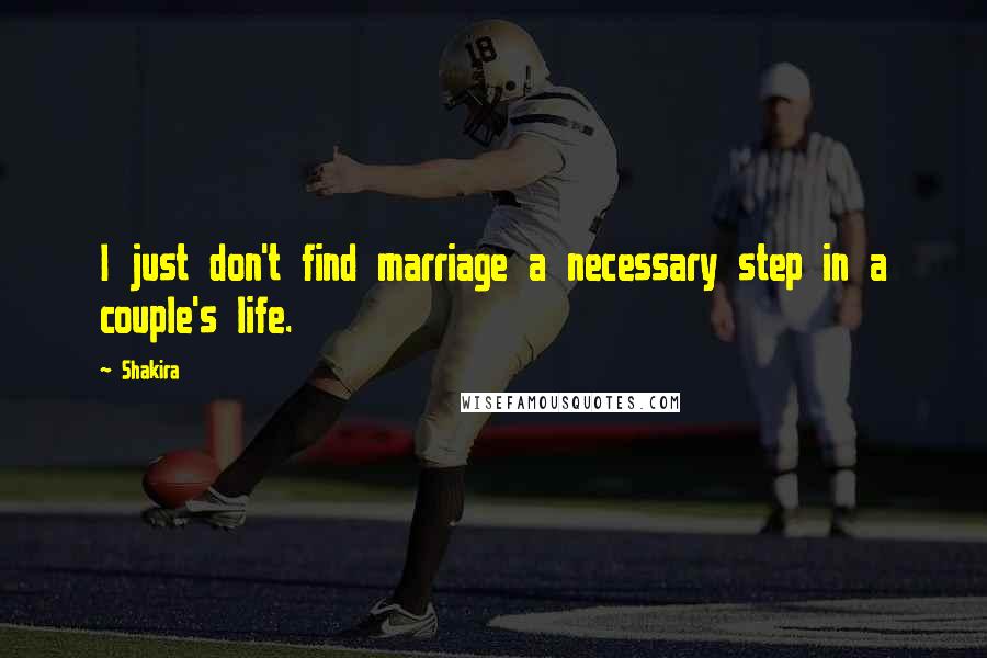 Shakira Quotes: I just don't find marriage a necessary step in a couple's life.