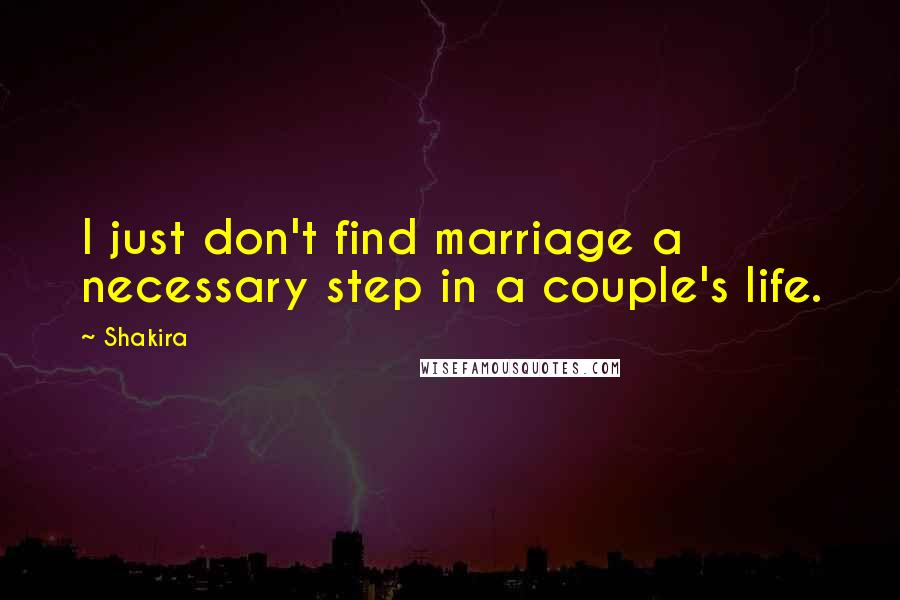 Shakira Quotes: I just don't find marriage a necessary step in a couple's life.