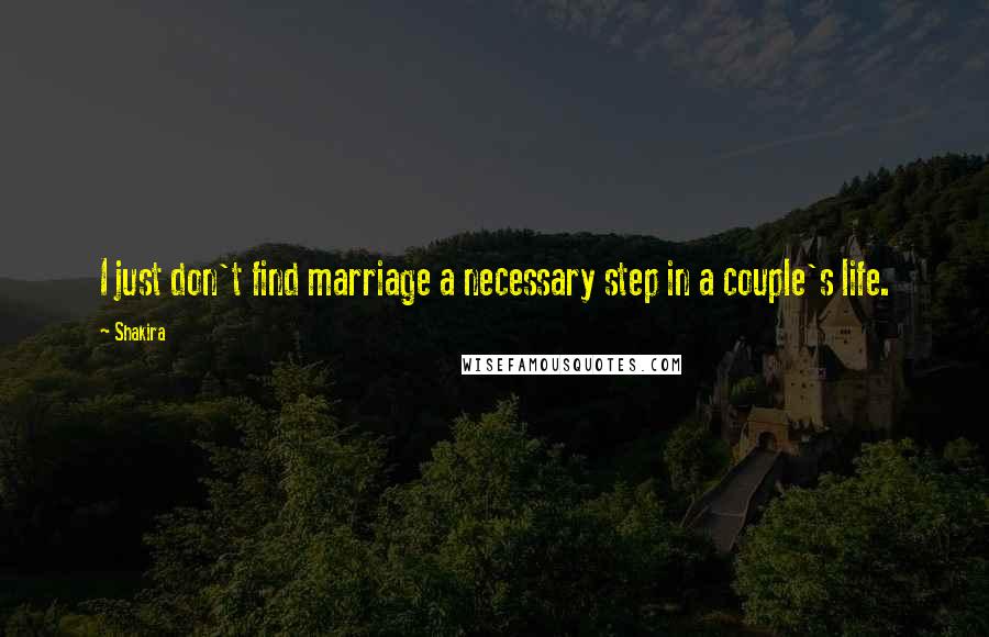 Shakira Quotes: I just don't find marriage a necessary step in a couple's life.