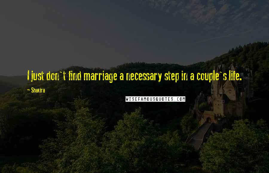 Shakira Quotes: I just don't find marriage a necessary step in a couple's life.
