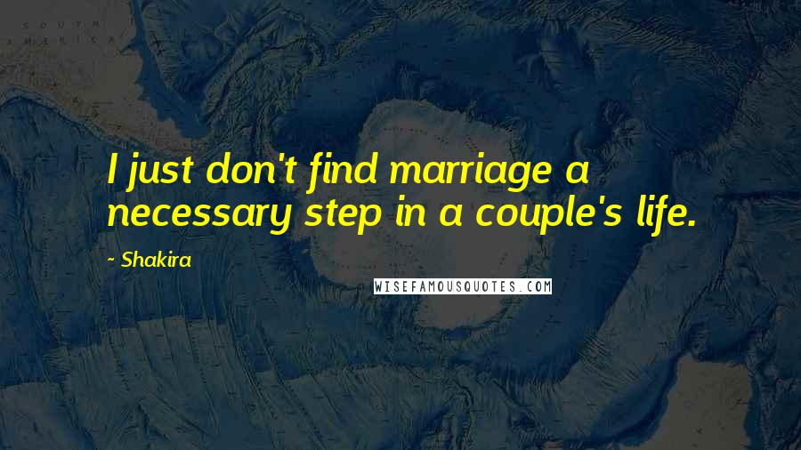 Shakira Quotes: I just don't find marriage a necessary step in a couple's life.