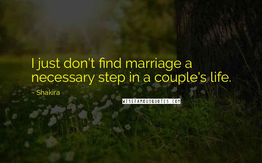 Shakira Quotes: I just don't find marriage a necessary step in a couple's life.