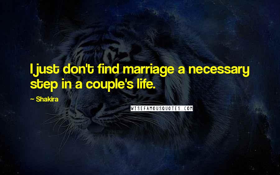 Shakira Quotes: I just don't find marriage a necessary step in a couple's life.