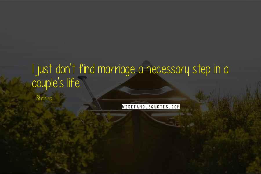 Shakira Quotes: I just don't find marriage a necessary step in a couple's life.