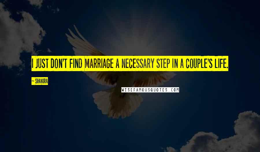 Shakira Quotes: I just don't find marriage a necessary step in a couple's life.