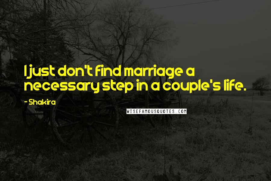 Shakira Quotes: I just don't find marriage a necessary step in a couple's life.