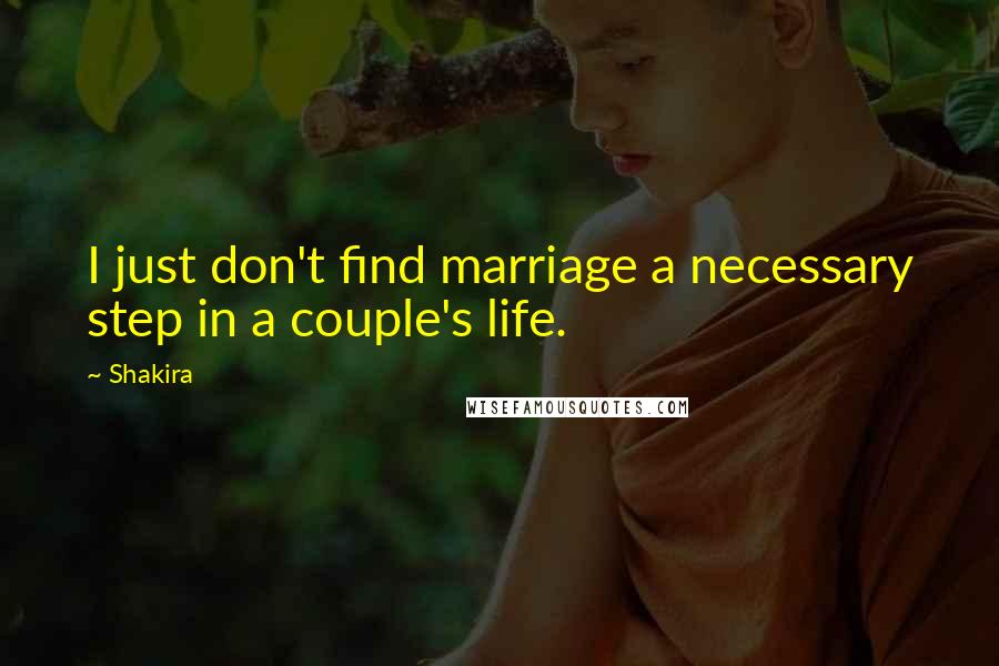 Shakira Quotes: I just don't find marriage a necessary step in a couple's life.