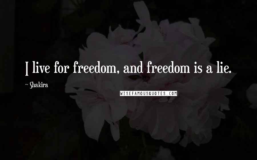 Shakira Quotes: I live for freedom, and freedom is a lie.