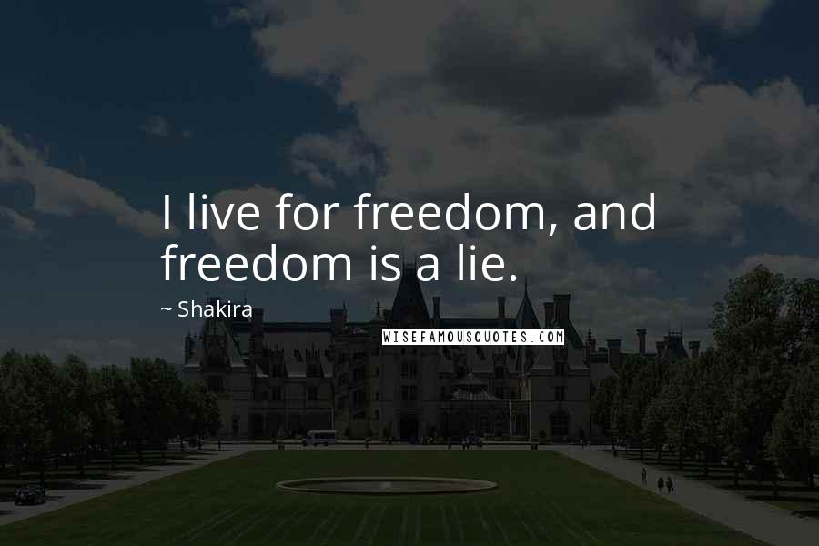 Shakira Quotes: I live for freedom, and freedom is a lie.