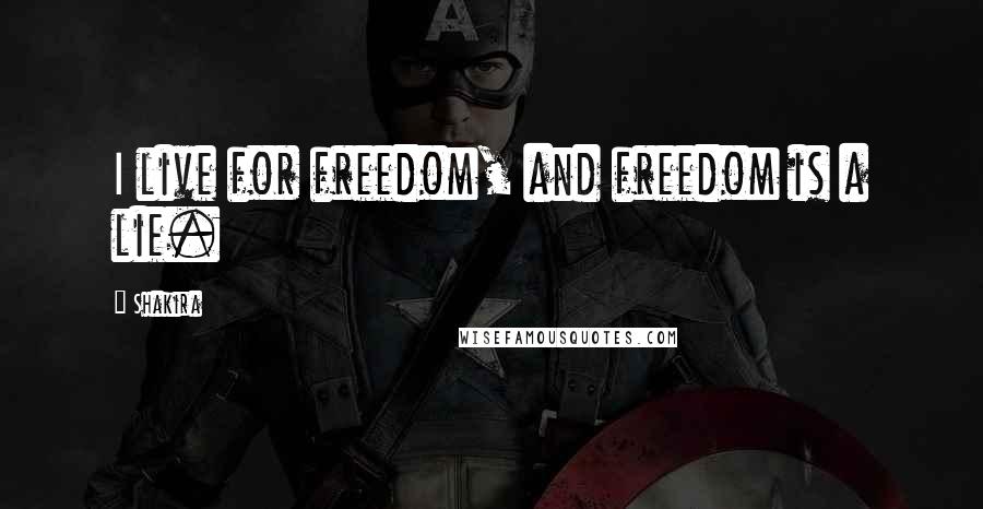 Shakira Quotes: I live for freedom, and freedom is a lie.