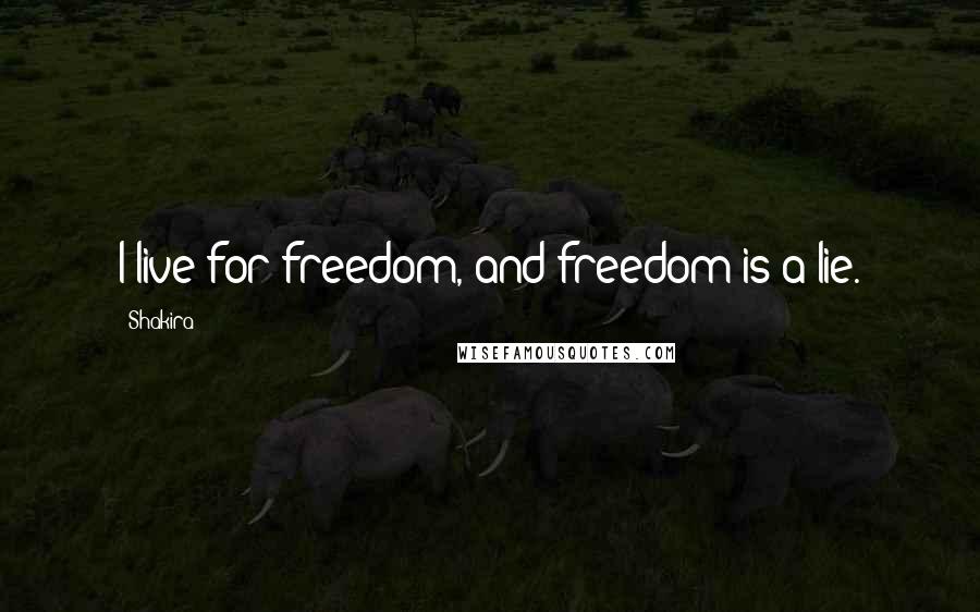 Shakira Quotes: I live for freedom, and freedom is a lie.