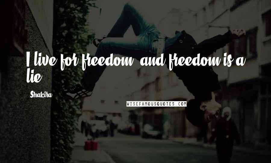 Shakira Quotes: I live for freedom, and freedom is a lie.