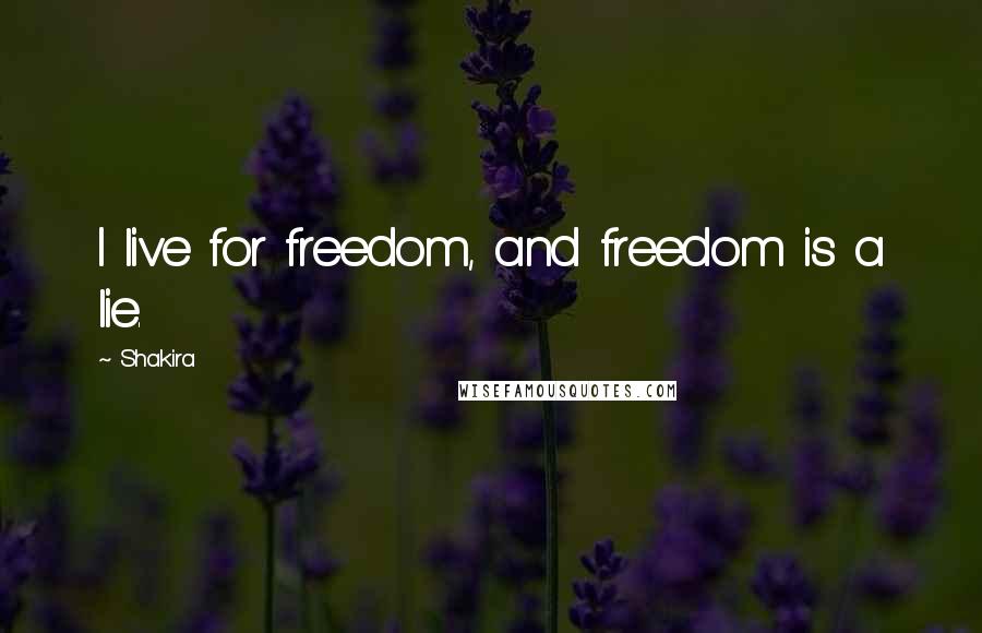 Shakira Quotes: I live for freedom, and freedom is a lie.