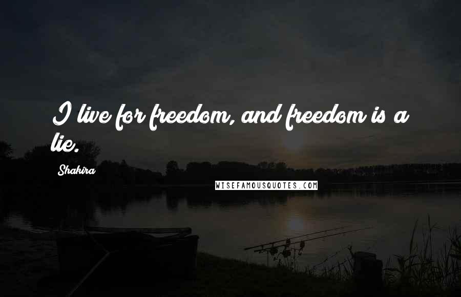 Shakira Quotes: I live for freedom, and freedom is a lie.
