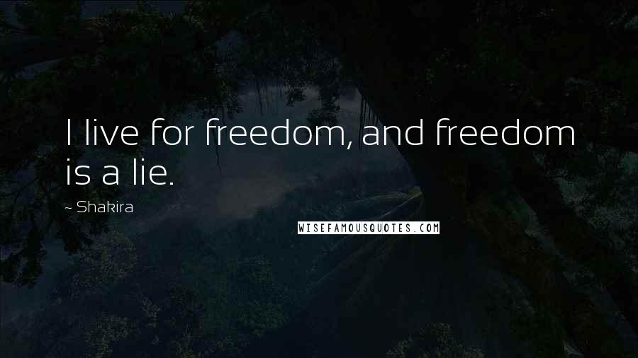 Shakira Quotes: I live for freedom, and freedom is a lie.