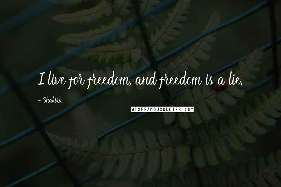 Shakira Quotes: I live for freedom, and freedom is a lie.