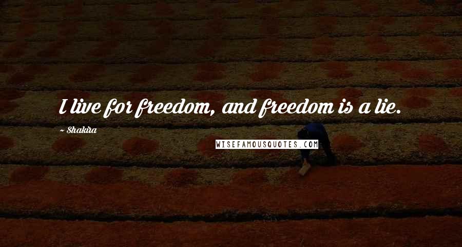 Shakira Quotes: I live for freedom, and freedom is a lie.