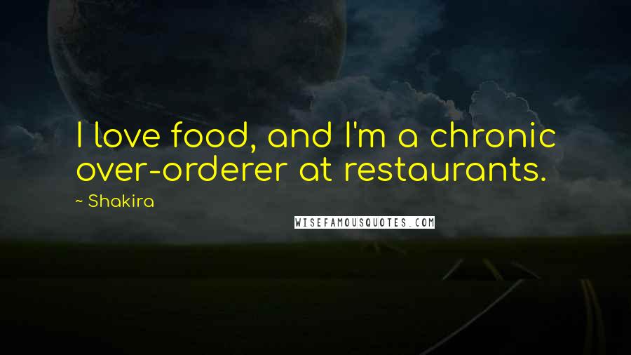 Shakira Quotes: I love food, and I'm a chronic over-orderer at restaurants.