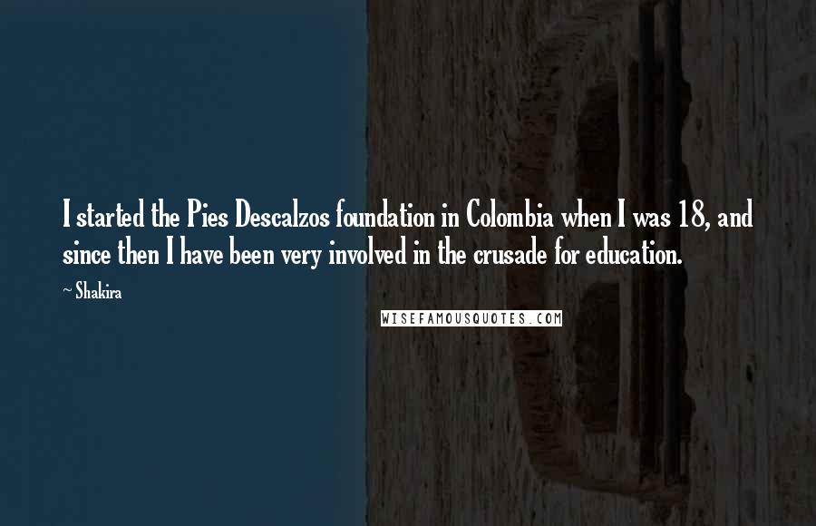 Shakira Quotes: I started the Pies Descalzos foundation in Colombia when I was 18, and since then I have been very involved in the crusade for education.