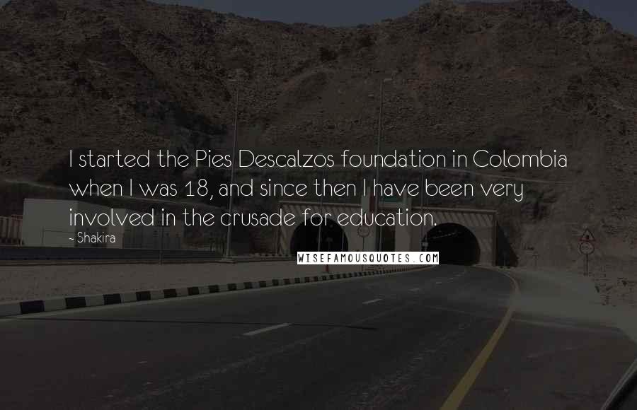 Shakira Quotes: I started the Pies Descalzos foundation in Colombia when I was 18, and since then I have been very involved in the crusade for education.