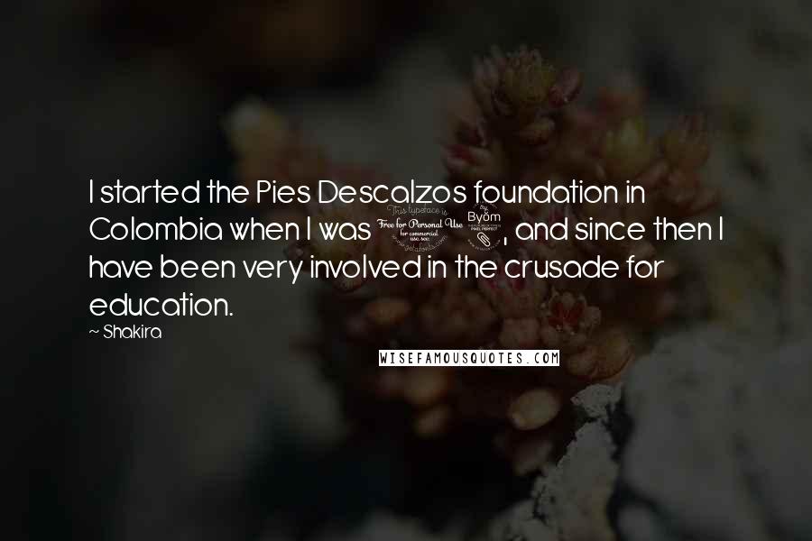 Shakira Quotes: I started the Pies Descalzos foundation in Colombia when I was 18, and since then I have been very involved in the crusade for education.