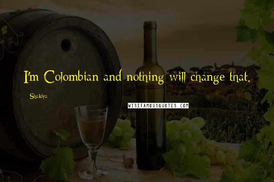 Shakira Quotes: I'm Colombian and nothing will change that.
