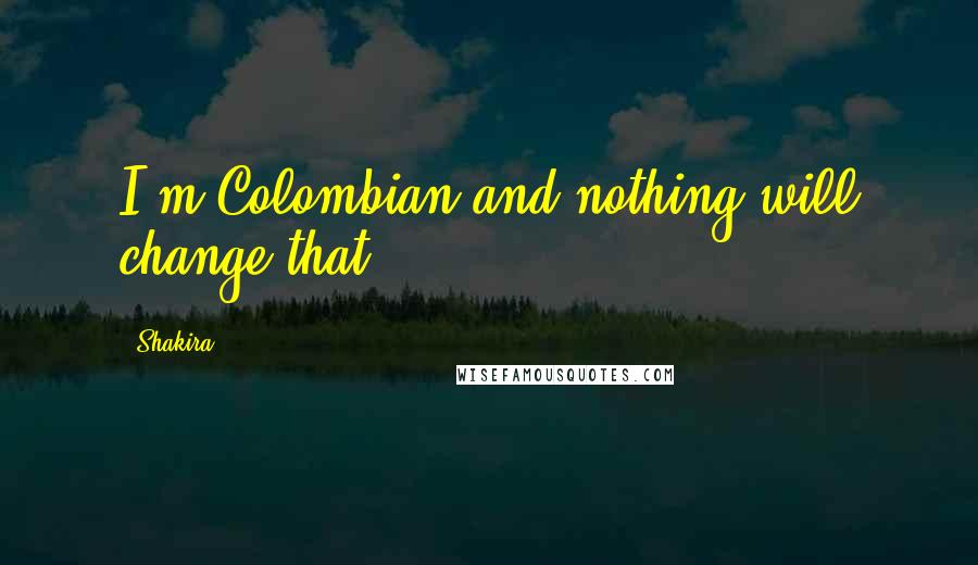 Shakira Quotes: I'm Colombian and nothing will change that.