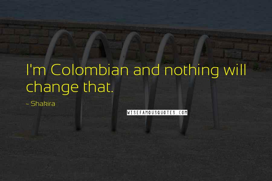 Shakira Quotes: I'm Colombian and nothing will change that.