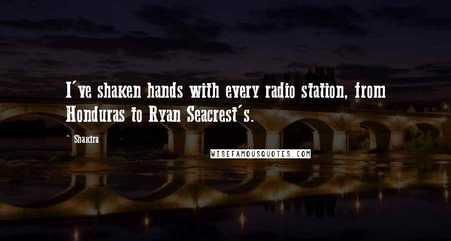 Shakira Quotes: I've shaken hands with every radio station, from Honduras to Ryan Seacrest's.