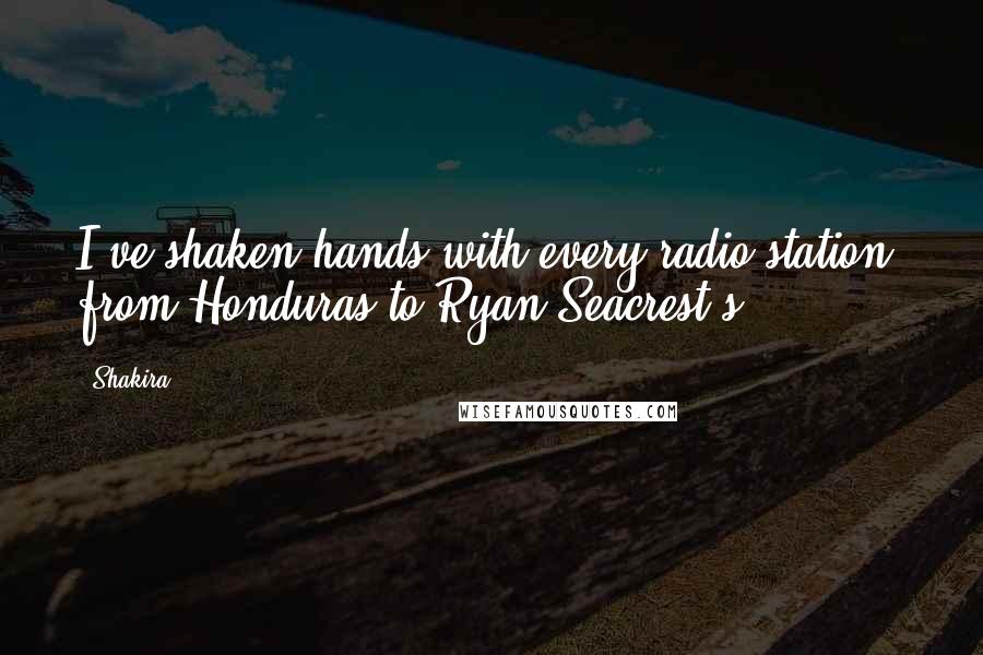 Shakira Quotes: I've shaken hands with every radio station, from Honduras to Ryan Seacrest's.