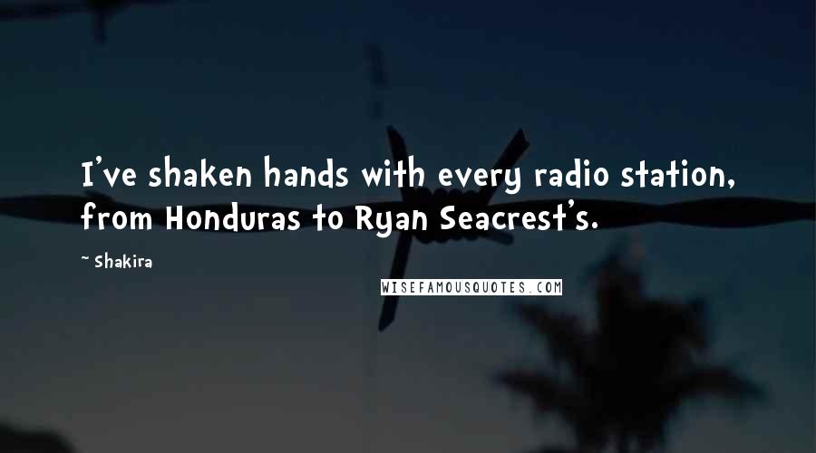 Shakira Quotes: I've shaken hands with every radio station, from Honduras to Ryan Seacrest's.