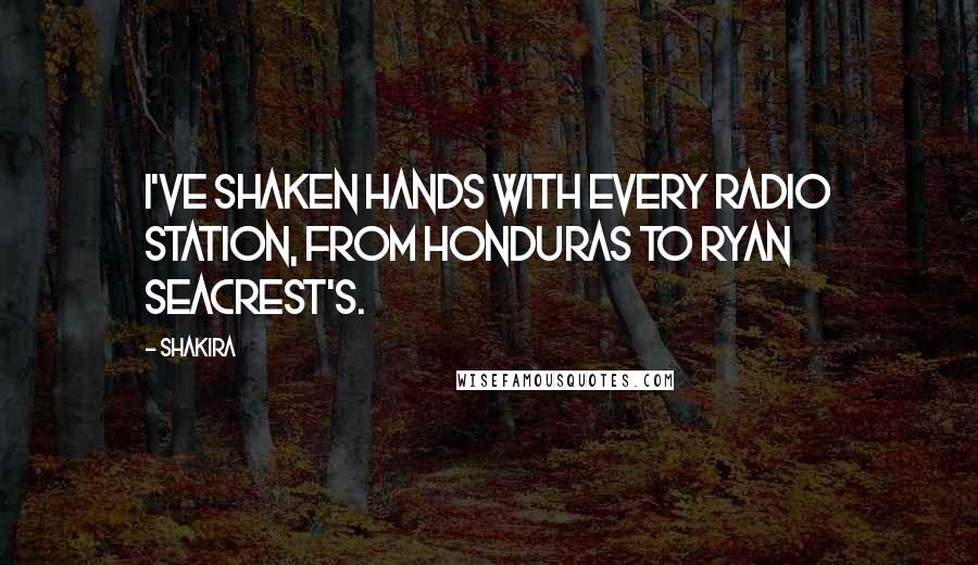 Shakira Quotes: I've shaken hands with every radio station, from Honduras to Ryan Seacrest's.