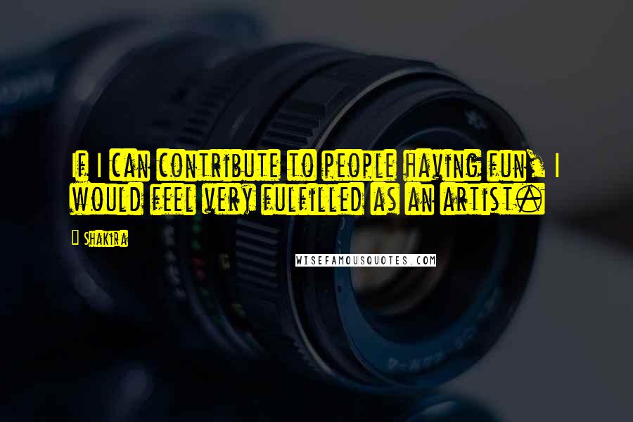 Shakira Quotes: If I can contribute to people having fun, I would feel very fulfilled as an artist.