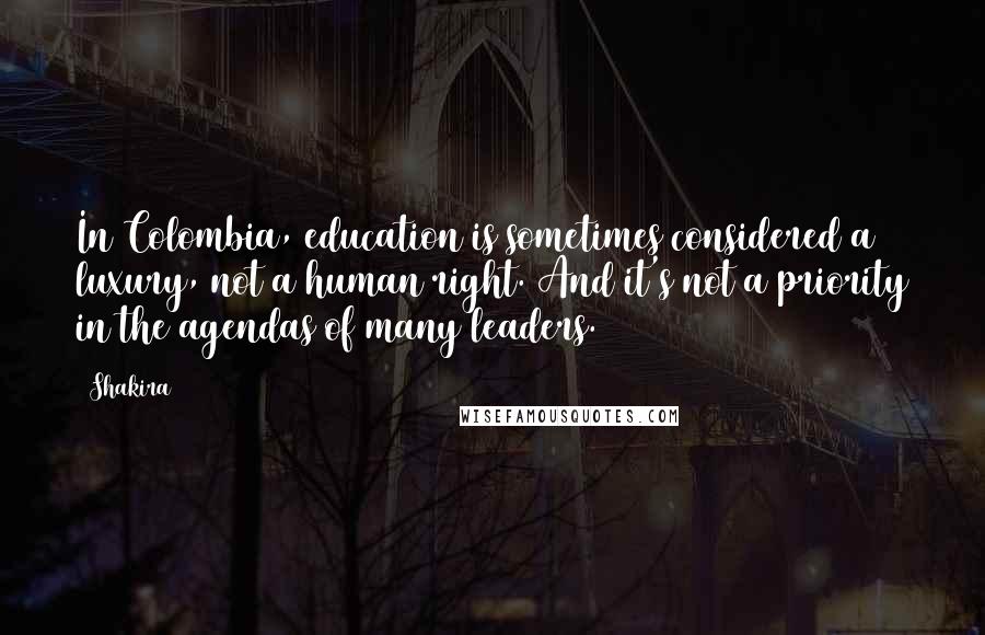 Shakira Quotes: In Colombia, education is sometimes considered a luxury, not a human right. And it's not a priority in the agendas of many leaders.