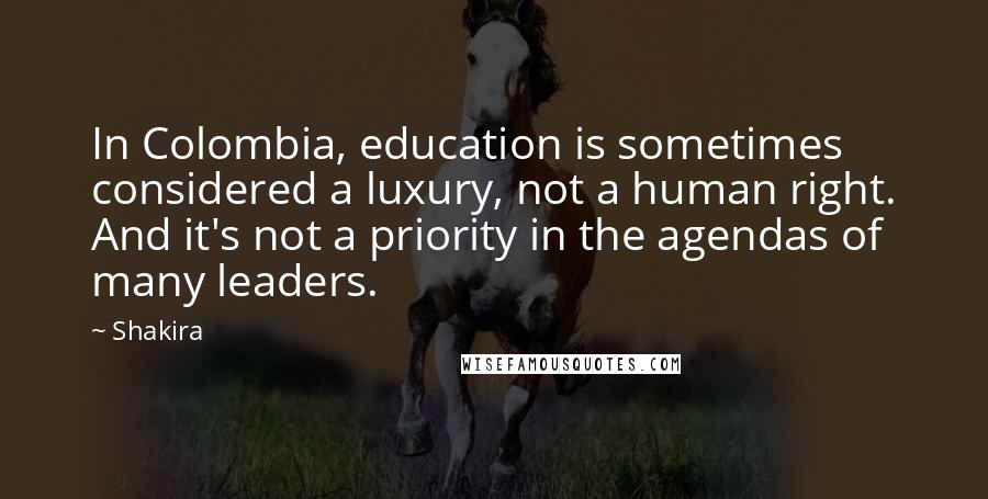 Shakira Quotes: In Colombia, education is sometimes considered a luxury, not a human right. And it's not a priority in the agendas of many leaders.