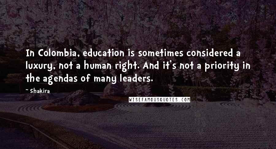 Shakira Quotes: In Colombia, education is sometimes considered a luxury, not a human right. And it's not a priority in the agendas of many leaders.