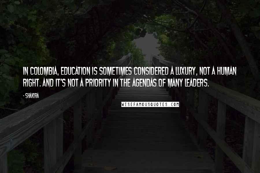 Shakira Quotes: In Colombia, education is sometimes considered a luxury, not a human right. And it's not a priority in the agendas of many leaders.