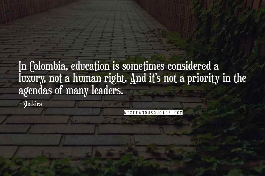 Shakira Quotes: In Colombia, education is sometimes considered a luxury, not a human right. And it's not a priority in the agendas of many leaders.