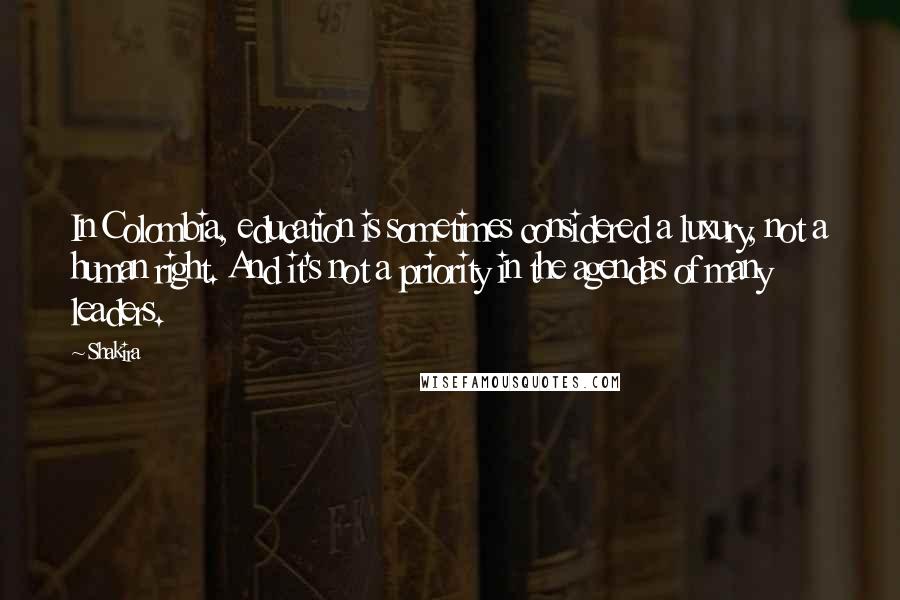 Shakira Quotes: In Colombia, education is sometimes considered a luxury, not a human right. And it's not a priority in the agendas of many leaders.