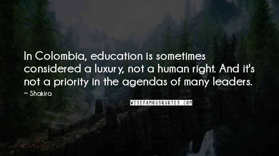 Shakira Quotes: In Colombia, education is sometimes considered a luxury, not a human right. And it's not a priority in the agendas of many leaders.