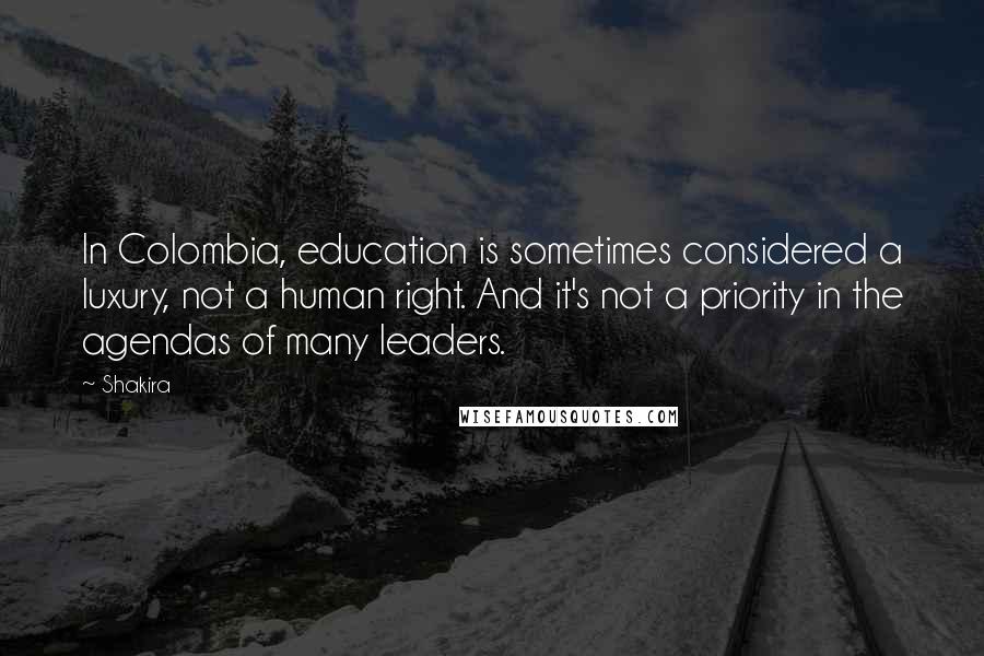 Shakira Quotes: In Colombia, education is sometimes considered a luxury, not a human right. And it's not a priority in the agendas of many leaders.
