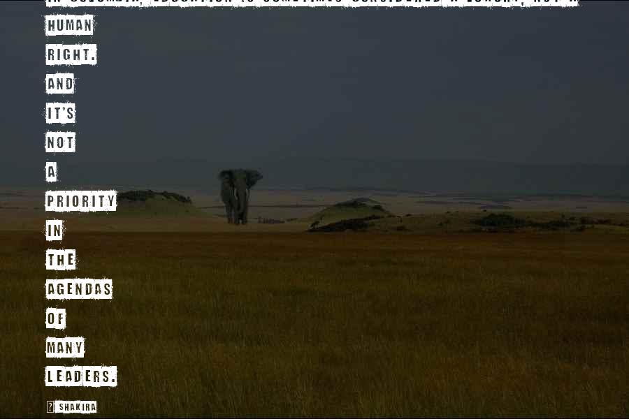 Shakira Quotes: In Colombia, education is sometimes considered a luxury, not a human right. And it's not a priority in the agendas of many leaders.