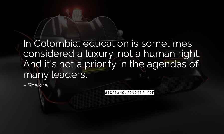 Shakira Quotes: In Colombia, education is sometimes considered a luxury, not a human right. And it's not a priority in the agendas of many leaders.