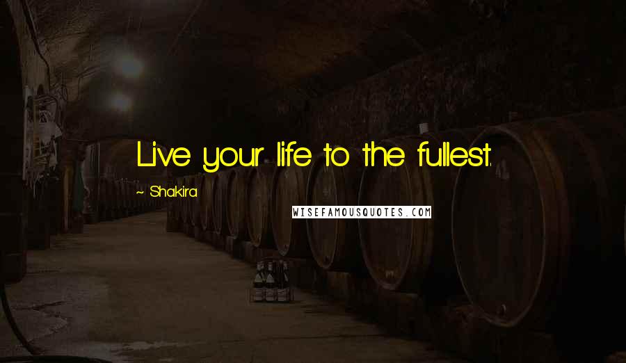 Shakira Quotes: Live your life to the fullest.